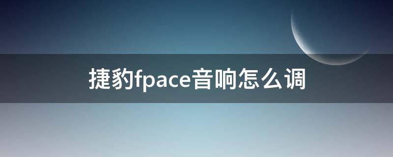 捷豹fpace音响怎么调（捷豹fpace音响效果）