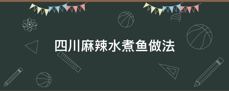 四川麻辣水煮鱼做法（四川麻辣水煮鱼的做法）