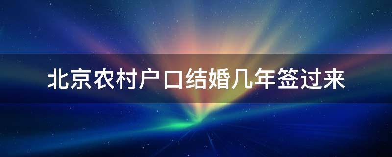 北京农村户口结婚几年签过来 北京农村结婚几年落户