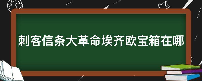 刺客信条大革命埃齐欧宝箱在哪（刺客信条大革命怎么获得埃齐欧）