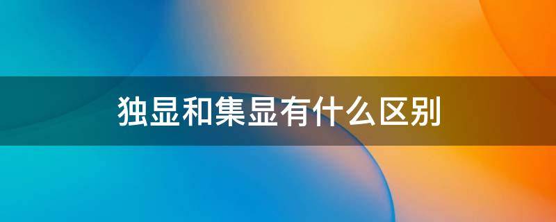 独显和集显有什么区别 独显和集显有什么不同