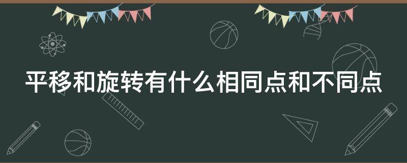 平移和旋转有什么相同点和不同点 平移和旋转的不同点和相同点