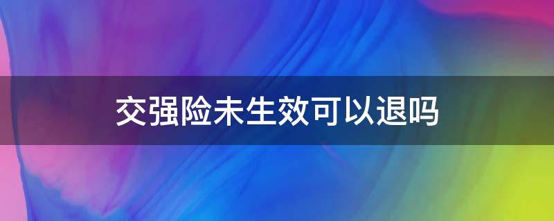 交强险未生效可以退吗 交强险没生效可以退吗?