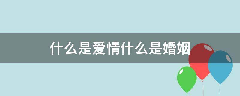 什么是爱情什么是婚姻（什么是爱情什么是婚姻什么是幸福）