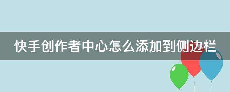 快手创作者中心怎么添加到侧边栏 快手怎么在主页显示创作者中心