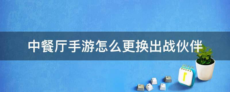 中餐厅手游怎么更换出战伙伴 中餐厅游戏怎么换伙伴