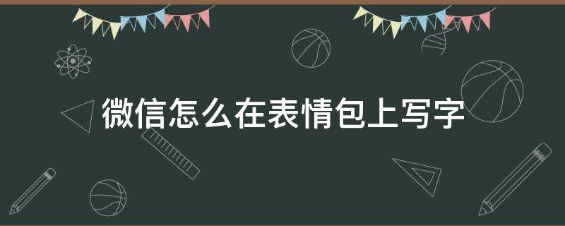 微信怎么在表情包上写字 微信如何在表情包上写字