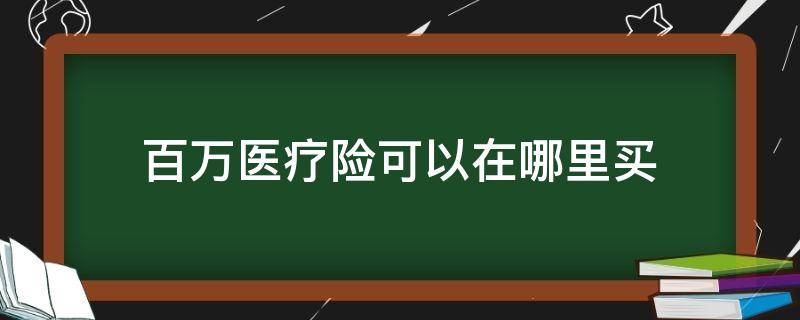 百万医疗险可以在哪里买 百万医疗险在哪里买