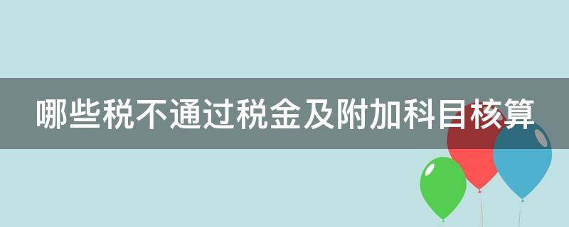 哪些税不通过税金及附加科目核算（什么税不通过税金及附加科目核算）
