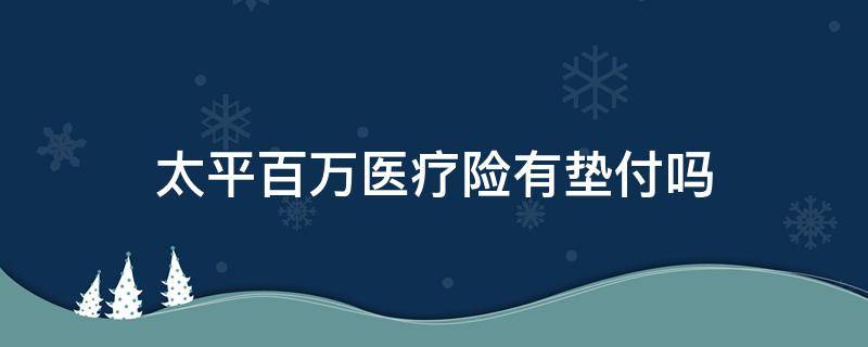 太平百万医疗险有垫付吗 太平百万医疗险有垫付功能吗