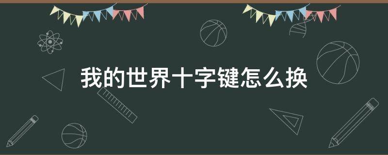 我的世界十字键怎么换 我的世界十字键怎么换摇杆