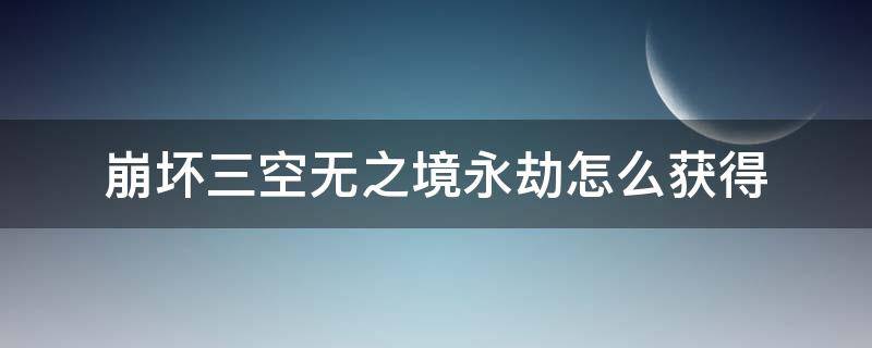 崩坏三空无之境永劫怎么获得 崩坏三虚无之境 永劫