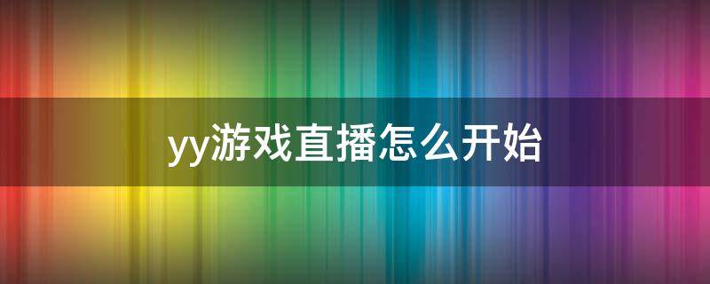 yy游戏直播怎么开始 yy怎么直播游戏