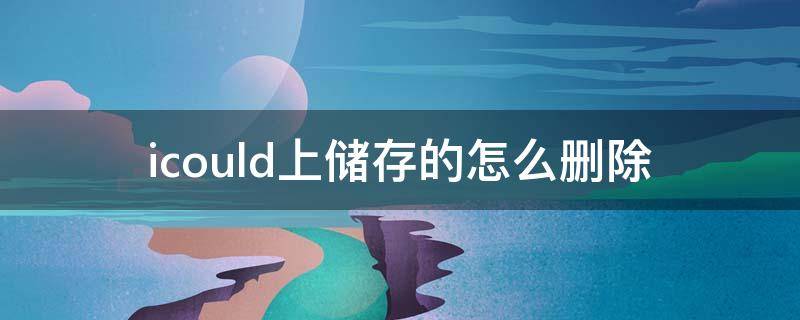 icould上储存的怎么删除 icloud储存的东西在哪删除