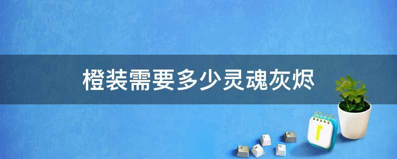 橙装需要多少灵魂灰烬 一件橙装要多少灵魂灰烬