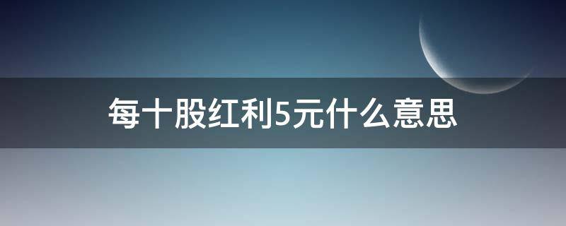 每十股红利5元什么意思（每十股红利5元是利好吗）