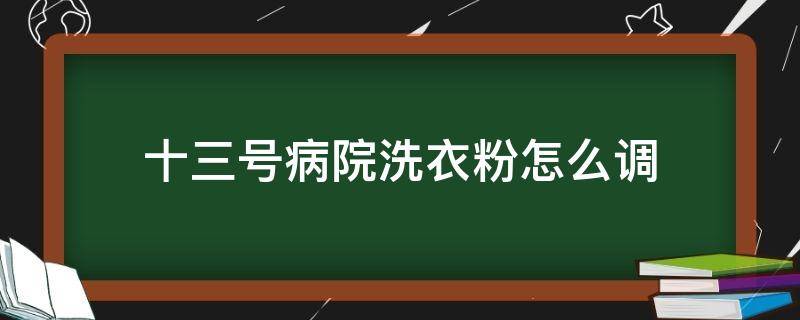 十三号病院洗衣粉怎么调（13病院的洗衣粉从哪里找）