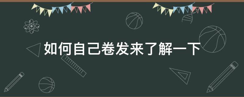 如何自己卷发来了解一下 卷发自己怎么卷