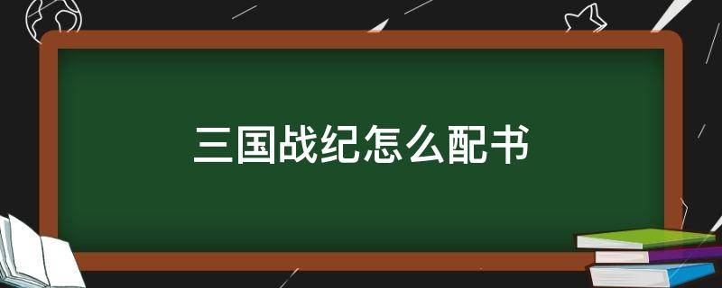 三国战纪怎么配书 三国战纪怎样配书