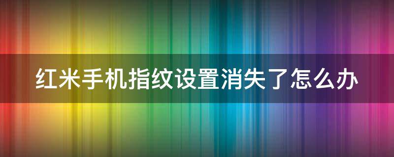 红米手机指纹设置消失了怎么办 红米手机指纹功能消失了