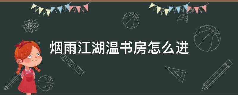 烟雨江湖温书房怎么进（烟雨江湖怎么进入书房）