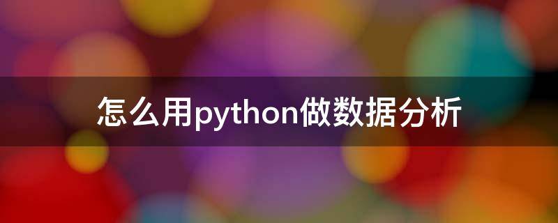 怎么用python做数据分析 如何用Python做数据分析