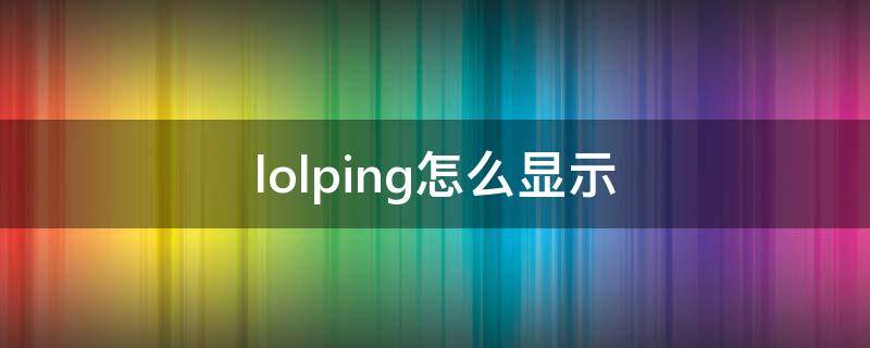 lolping怎么显示（lolping怎么显示出来）