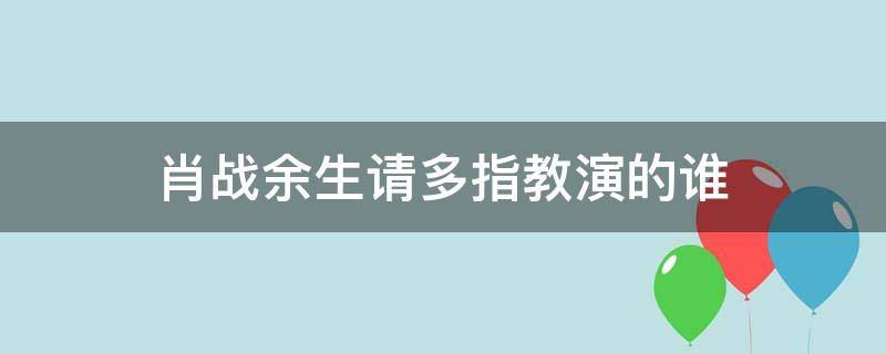 肖战余生请多指教演的谁 余生请多指教肖战主演