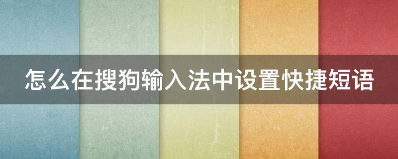 怎么在搜狗输入法中设置快捷短语（怎么在搜狗输入法中设置快捷短语功能）