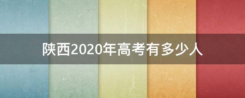 陕西2020年高考有多少人（陕西2020年高考有多少人参加）