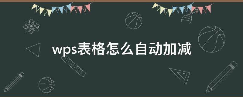 wps表格怎么自动加减（wps表格怎么自动加减乘除）