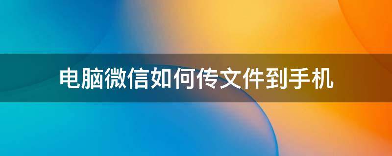 电脑微信如何传文件到手机（微信怎么从电脑传文件到手机）