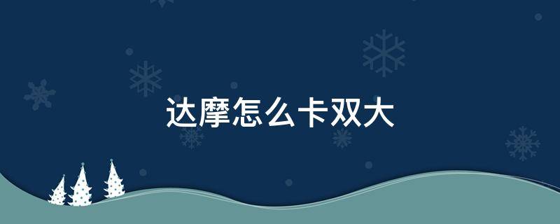 达摩怎么卡双大 达摩怎么卡双大?2022
