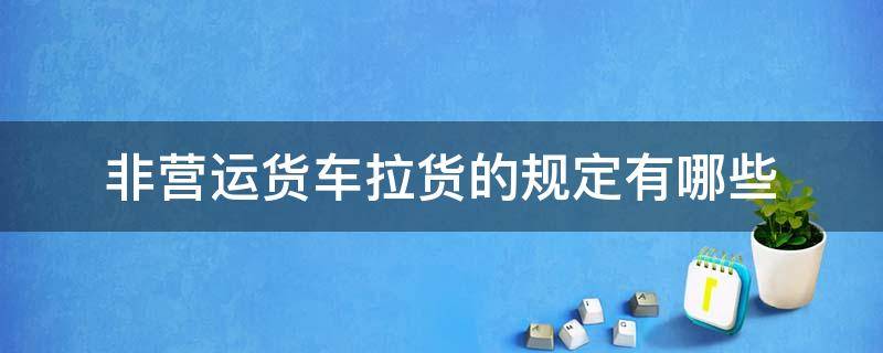 非营运货车拉货的规定有哪些 非营运的小货车可以拉货吗