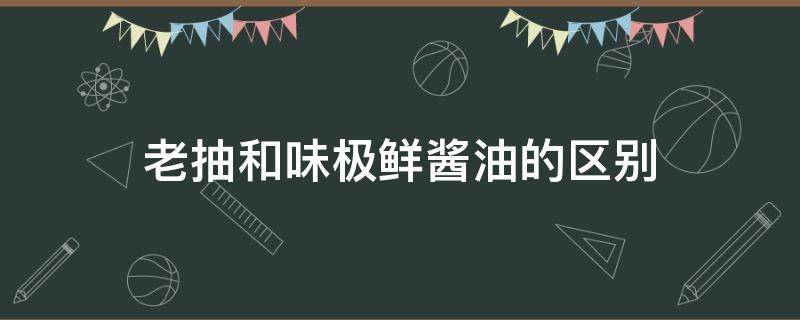 老抽和味极鲜酱油的区别（老抽是味极鲜还是酱油）