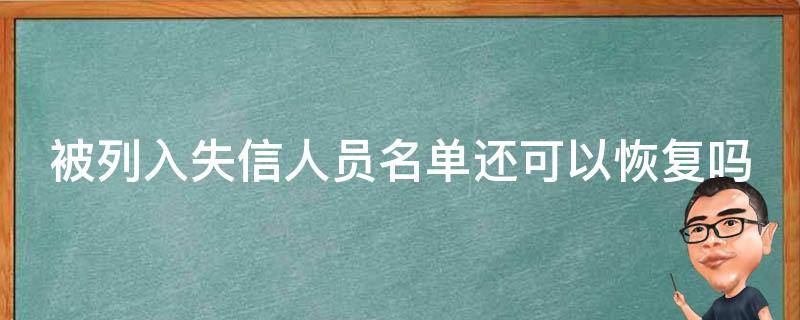 被列入失信人员名单还可以恢复吗 被列入失信人员名单还可以恢复吗