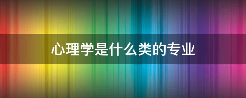 心理学是什么类的专业 应用心理学是什么类的专业