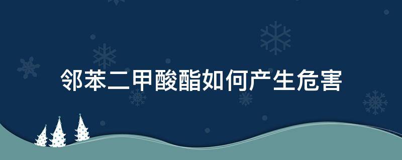 邻苯二甲酸酯如何产生危害 邻苯二甲酸二甲酯的危害