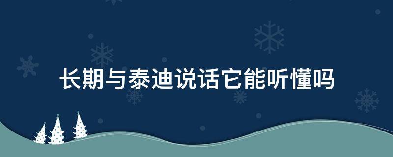 长期与泰迪说话它能听懂吗（跟泰迪说话能听懂吗）