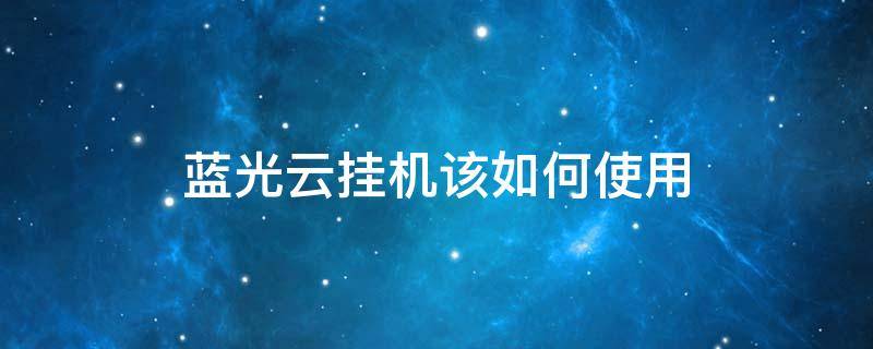 蓝光云挂机该如何使用 蓝光云挂机是干什么的