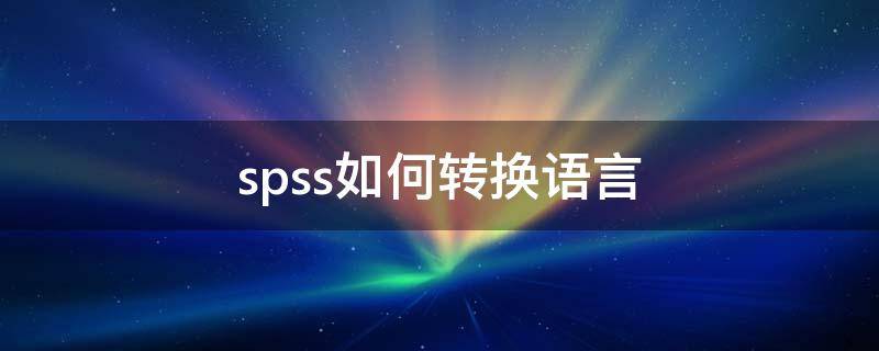 spss如何转换语言（spss输出语言切换成中文）