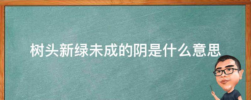 树头新绿未成的阴是什么意思 树头新绿未成荫是啥意思