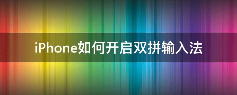 iPhone如何开启双拼输入法（iphone输入法设置双拼）