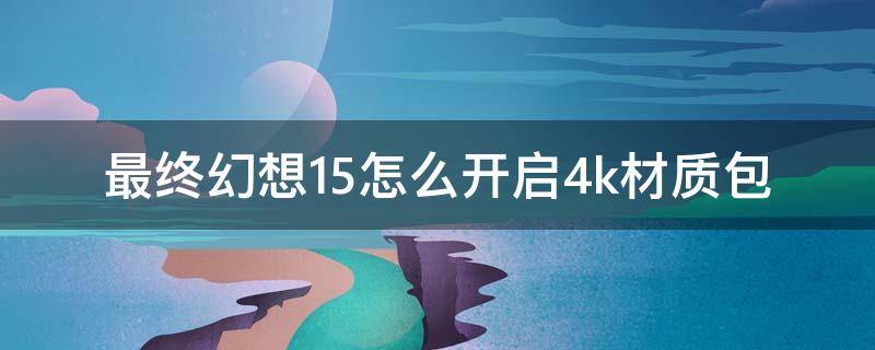 最终幻想15怎么开启4k材质包（最终幻想15支持4k吗）