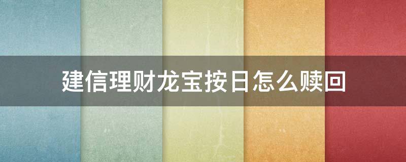 建信理财龙宝(按日)怎么赎回（建信理财龙宝日收益多少）