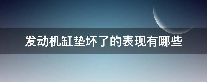 发动机缸垫坏了的表现有哪些 发动机缸垫坏了是什么原因造成的