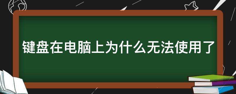 键盘在电脑上为什么无法使用了（为什么键盘在电脑上没反应）