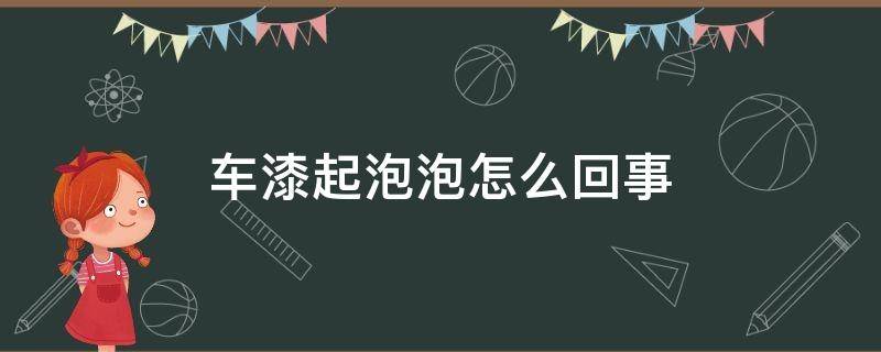 车漆起泡泡怎么回事 汽车漆起泡泡怎么处理