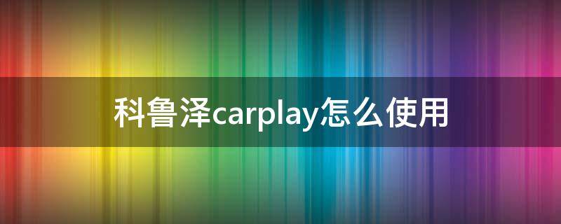 科鲁泽carplay怎么使用 科鲁泽carplay怎么使用安卓