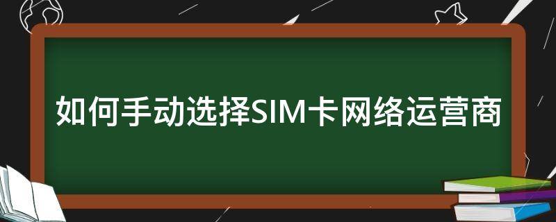 如何手动选择SIM卡网络运营商 sim卡首选网络怎么设置